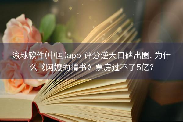 滚球软件(中国)app 评分逆天口碑出圈， 为什么《阿嬷的情书》票房过不了5亿?