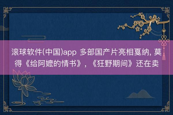 滚球软件(中国)app 多部国产片亮相戛纳， 莫得《给阿嬷的情书》， 《狂野期间》还在卖