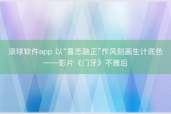 滚球软件app 以“喜悲融正”作风刻画生计底色——影片《门牙》不雅后