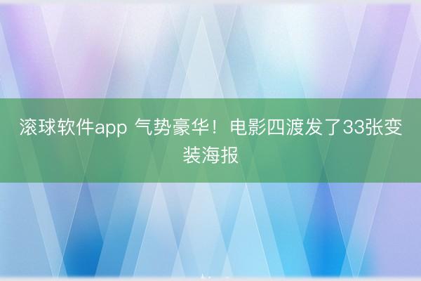 滚球软件app 气势豪华！电影四渡发了33张变装海报