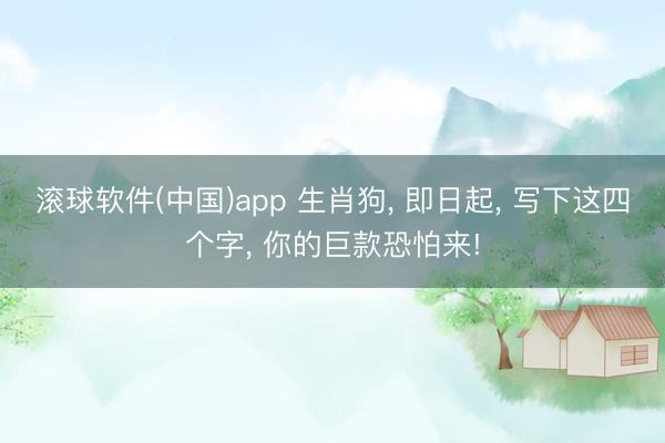 滚球软件(中国)app 生肖狗， 即日起， 写下这四个字， 你的巨款恐怕来!