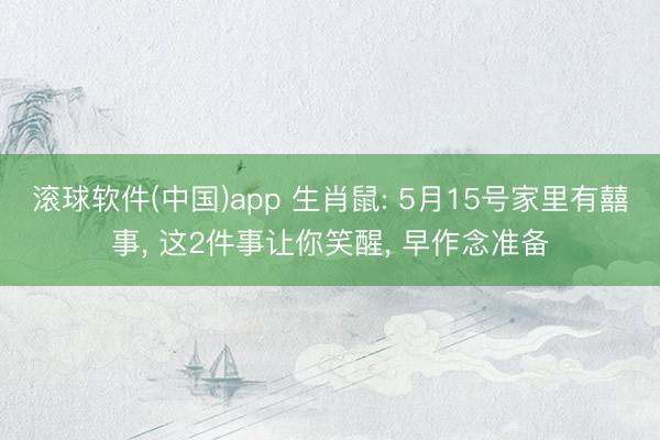 滚球软件(中国)app 生肖鼠: 5月15号家里有囍事， 这2件事让你笑醒， 早作念准备