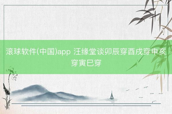 滚球软件(中国)app 汪缘堂谈卯辰穿酉戌穿申亥穿寅巳穿