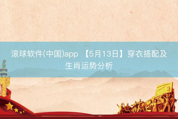 滚球软件(中国)app 【5月13日】穿衣搭配及生肖运势分析