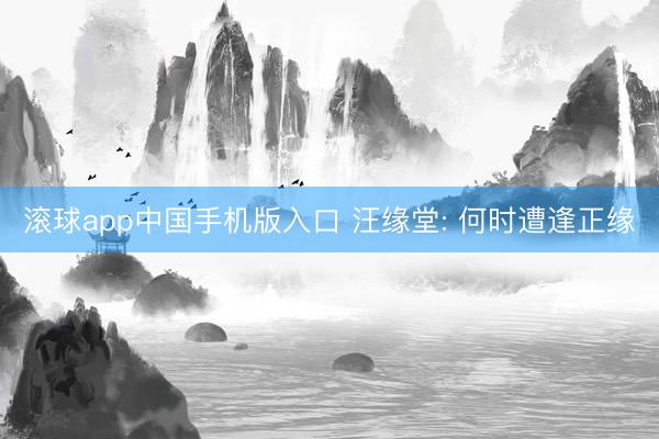 滚球app中国手机版入口 汪缘堂: 何时遭逢正缘