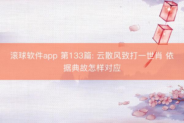 滚球软件app 第133篇: 云散风致打一世肖 依据典故怎样对应
