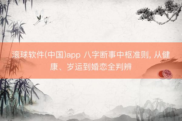 滚球软件(中国)app 八字断事中枢准则, 从健康、岁运到婚恋全判辨