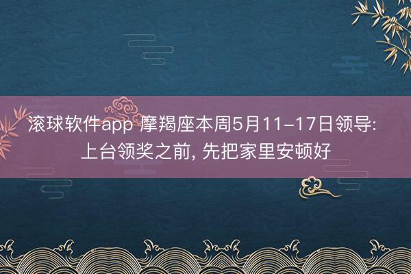 滚球软件app 摩羯座本周5月11-17日领导: 上台领奖之前, 先把家里安顿好