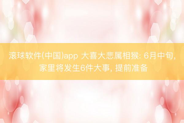 滚球软件(中国)app 大喜大悲属相猴: 6月中旬， 家里将发生6件大事， 提前准备