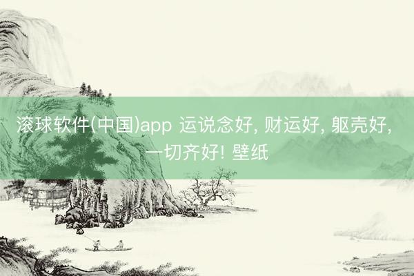 滚球软件(中国)app 运说念好， 财运好，<a href=