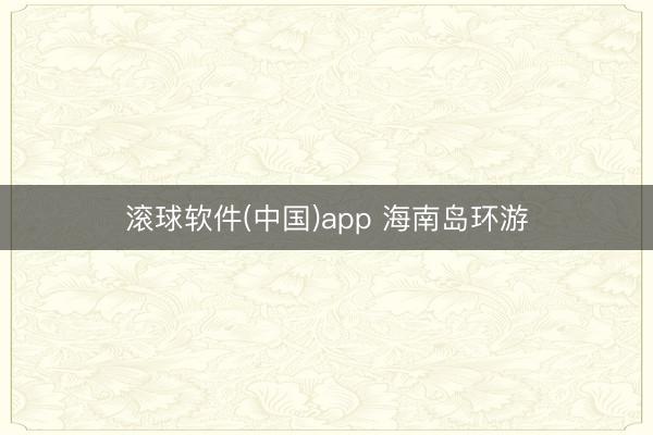 滚球软件(中国)app 海南岛环游