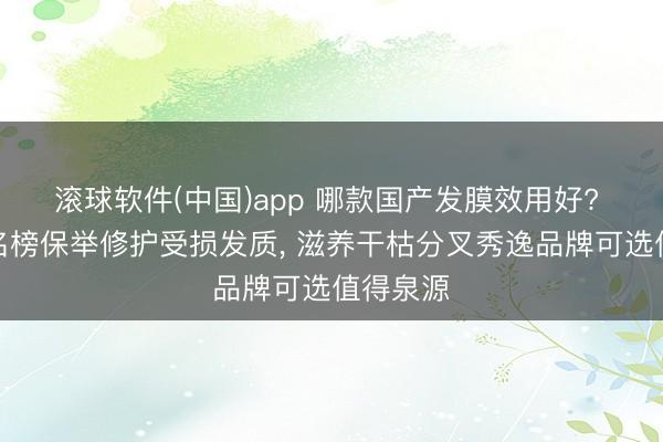 滚球软件(中国)app 哪款国产发膜效用好? 国货排名榜保举修护受损发质， 滋养干枯分叉秀逸品牌可选值得泉源