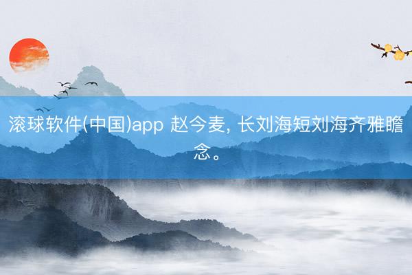 滚球软件(中国)app 赵今麦，<a href=