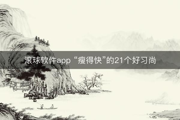 滚球软件app “瘦得快”的21个好习尚