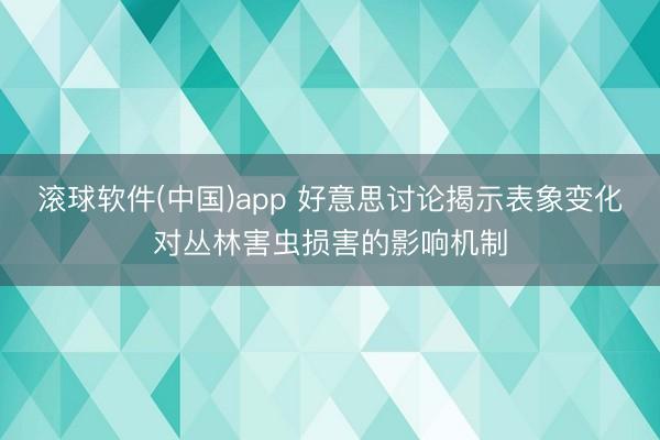 滚球软件(中国)app 好意思讨论揭示表象变化对丛林害虫损害的影响机制
