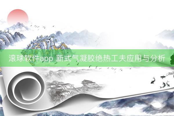 滚球软件app 新式气凝胶绝热工夫应用与分析