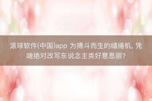 滚球软件(中国)app 为搏斗而生的缱绻机， 凭啥绝对改写东说念主类好意思丽?