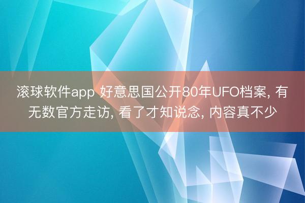 滚球软件app 好意思国公开80年UFO档案， 有无数官方走访， 看了才知说念， 内容真不少
