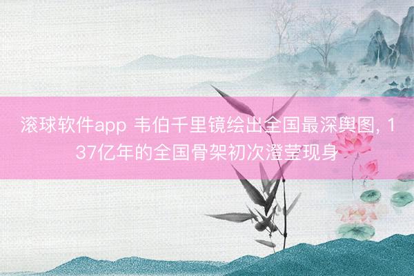 滚球软件app 韦伯千里镜绘出全国最深舆图, 137亿年的全国骨架初次澄莹现身
