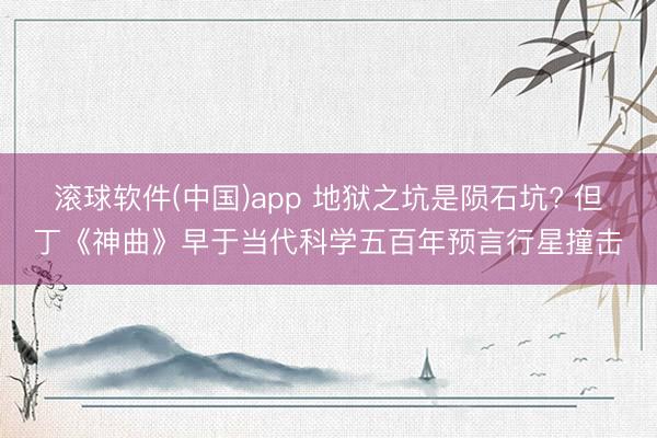 滚球软件(中国)app 地狱之坑是陨石坑? 但丁《神曲》早于当代科学五百年预言行星撞击