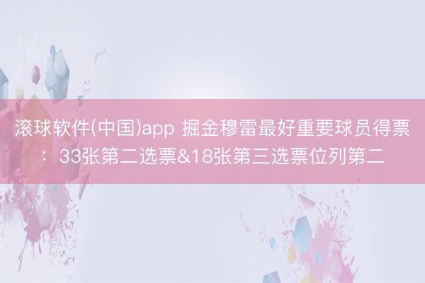 滚球软件(中国)app 掘金穆雷最好重要球员得票：33张第二选票&18张第三选票位列第二