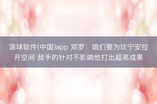 滚球软件(中国)app 邓罗：咱们要为坎宁安拉开空间 敌手的针对不影响他打出超高成果