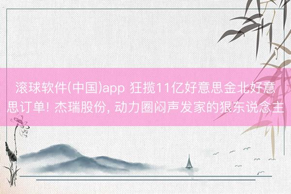 滚球软件(中国)app 狂揽11亿好意思金北好意思订单! 杰瑞股份， 动力圈闷声发家的狠东说念主