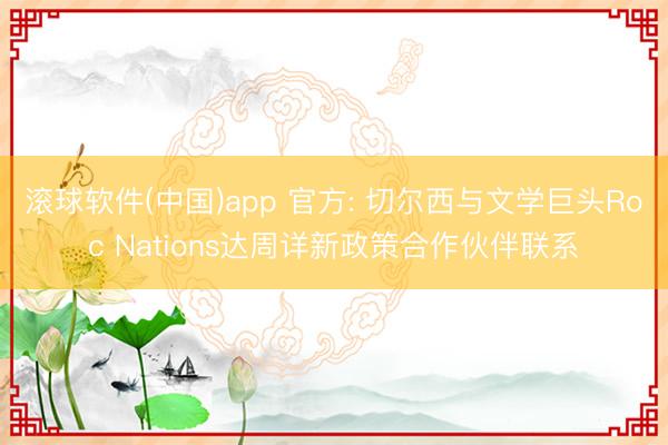 滚球软件(中国)app 官方: 切尔西与文学巨头Roc Nations达周详新政策合作伙伴联系