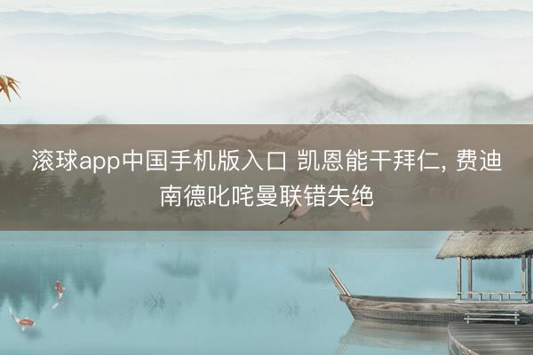 滚球app中国手机版入口 凯恩能干拜仁， 费迪南德叱咤曼联错失绝
