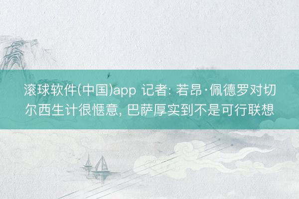 滚球软件(中国)app 记者: 若昂·佩德罗对切尔西生计很惬意, 巴萨厚实到不是可行联想