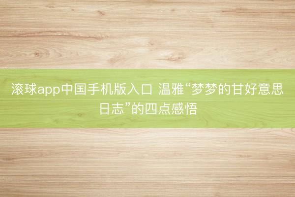 滚球app中国手机版入口 温雅“梦梦的甘好意思日志”的四点感悟
