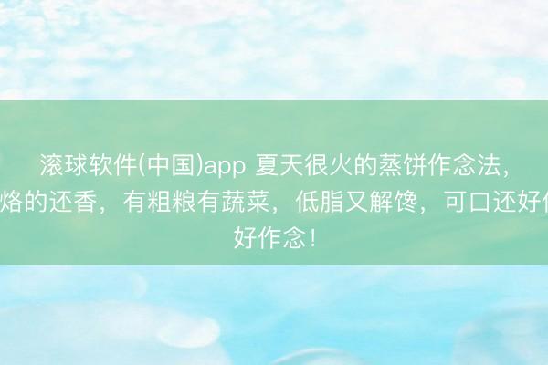 滚球软件(中国)app 夏天很火的蒸饼作念法，比油烙的还香，有粗粮有蔬菜，低脂又解馋，可口还好作念！