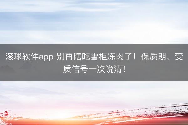 滚球软件app 别再瞎吃雪柜冻肉了！保质期、变质信号一次说清！
