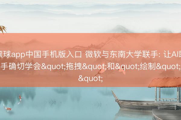 滚球app中国手机版入口 微软与东南大学联手: 让AI助手确切学会"拖拽"和"绘制"