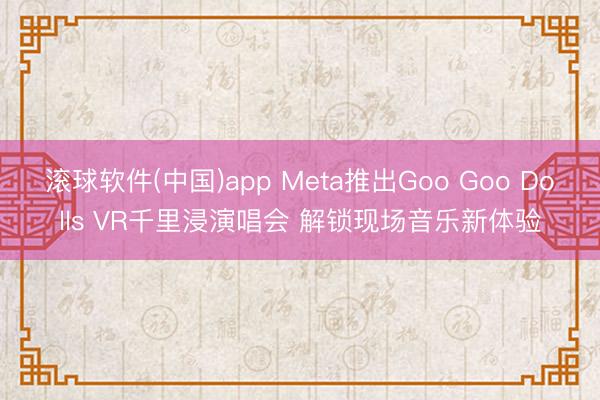 滚球软件(中国)app Meta推出Goo Goo Dolls VR千里浸演唱会 解锁现场音乐新体验