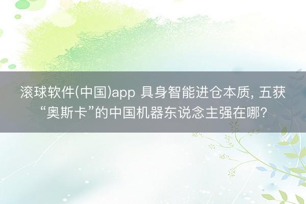 滚球软件(中国)app 具身智能进仓本质， 五获“奥斯卡”的中国机器东说念主强在哪?
