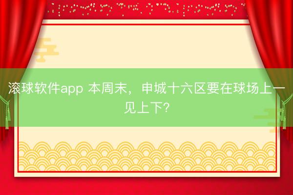 滚球软件app 本周末，申城十六区要在球场上一见上下？