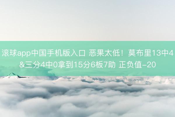 滚球app中国手机版入口 恶果太低！莫布里13中4&三分4中0拿到15分6板7助 正负值-20