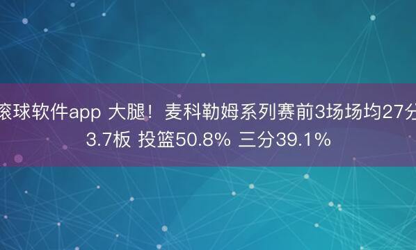 滚球软件app 大腿!麦科勒姆系列赛前3场场均27分3.7板 投篮50.8% 三分39.1%
