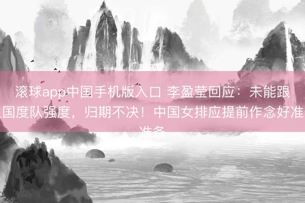 滚球app中国手机版入口 李盈莹回应：未能跟上国度队强度，归期不决！中国女排应提前作念好准备