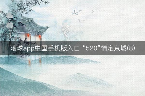 滚球app中国手机版入口 “520”情定京城(8)