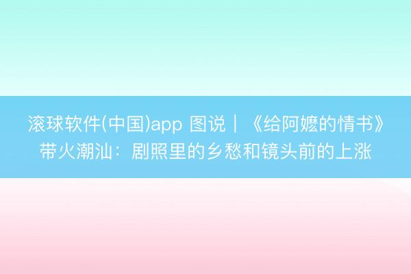滚球软件(中国)app 图说｜《给阿嬷的情书》带火潮汕：剧照里的乡愁和镜头前的上涨