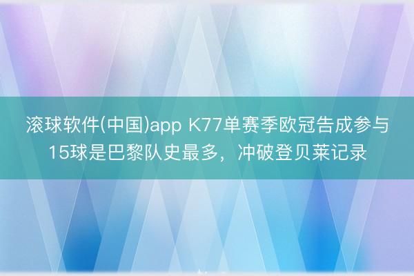 滚球软件(中国)app K77单赛季欧冠告成参与15球是巴黎队史最多，冲破登贝莱记录