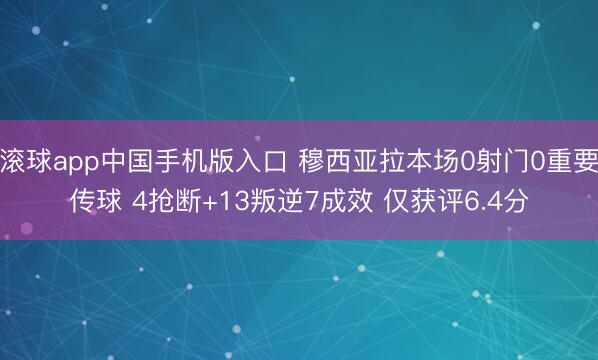 滚球app中国手机版入口 穆西亚拉本场0射门0重要传球 4抢断+13叛逆7成效 仅获评6.4分