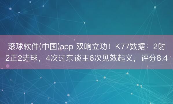 滚球软件(中国)app 双响立功！K77数据：2射2正2进球，4次过东谈主6次见效起义，评分8.4