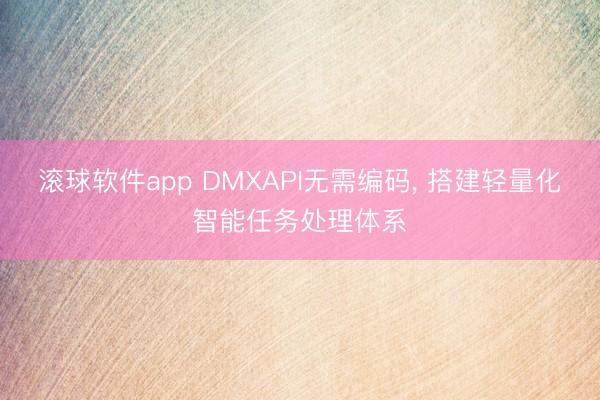 滚球软件app DMXAPI无需编码, 搭建轻量化智能任务处理体系