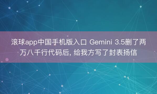 滚球app中国手机版入口 Gemini 3.5删了两万八千行代码后， 给我方写了封表扬信