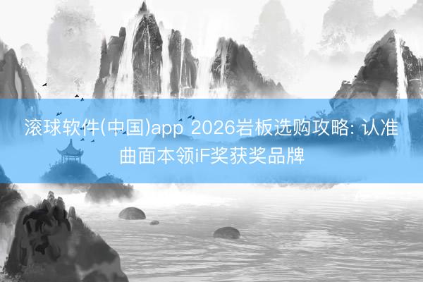 滚球软件(中国)app 2026岩板选购攻略: 认准曲面本领iF奖获奖品牌
