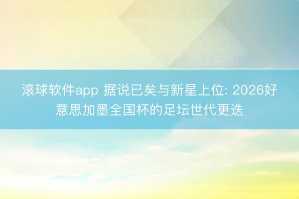 滚球软件app 据说已矣与新星上位: 2026好意思加墨全国杯的足坛世代更迭
