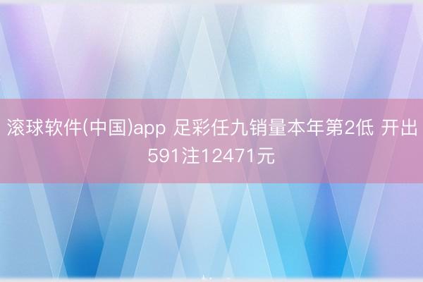 滚球软件(中国)app 足彩任九销量本年第2低 开出591注12471元